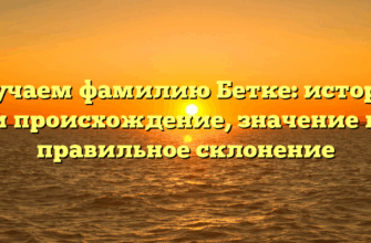 Изучаем фамилию Бетке: история и происхождение, значение и правильное склонение Изучаем фамилию Бетке: история и происхождение, значение и правильное склонение