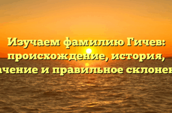 Изучаем фамилию Гичев: происхождение, история, значение и правильное склонение Изучаем фамилию Гичев: происхождение, история, значение и правильное склонение