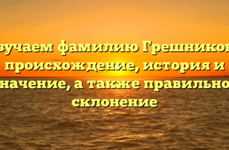 Изучаем фамилию Грешникова: происхождение, история и значение, а также правильное склонение