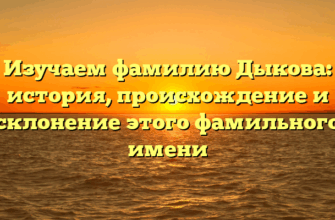 Изучаем фамилию Дыкова: история, происхождение и склонение этого фамильного имени Изучаем фамилию Дыкова: история, происхождение и склонение этого фамильного имени