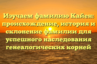 Изучаем фамилию Кайен: происхождение, история и склонение фамилии для успешного наследования генеалогических корней