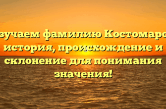 Изучаем фамилию Костомаров: история, происхождение и склонение для понимания значения! Изучаем фамилию Костомаров: история, происхождение и склонение для понимания значения!