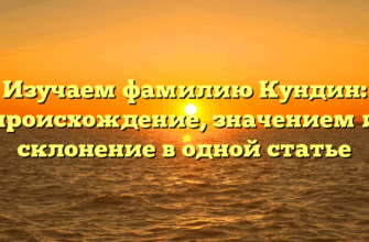 Изучаем фамилию Кундин: происхождение, значением и склонение в одной статье Изучаем фамилию Кундин: происхождение, значением и склонение в одной статье