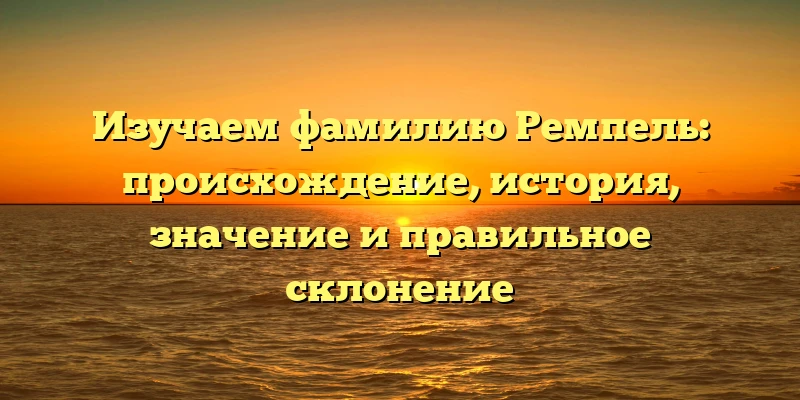 Изучаем фамилию Ремпель: происхождение, история, значение и правильное склонение Изучаем фамилию Ремпель: происхождение, история, значение и правильное склонение