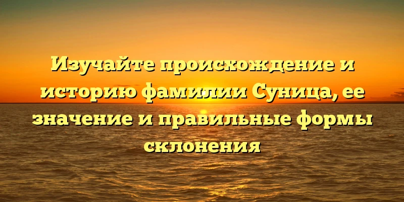 Изучайте происхождение и историю фамилии Суница, ее значение и правильные формы склонения Изучайте происхождение и историю фамилии Суница, ее значение и правильные формы склонения