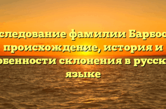 Исследование фамилии Барбосов: происхождение, история и особенности склонения в русском языке Исследование фамилии Барбосов: происхождение, история и особенности склонения в русском языке