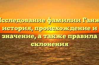 Исследование фамилии Ганж: история, происхождение и значение, а также правила склонения Исследование фамилии Ганж: история, происхождение и значение, а также правила склонения