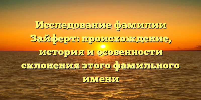 Исследование фамилии Зайферт: происхождение, история и особенности склонения этого фамильного имени Исследование фамилии Зайферт: происхождение, история и особенности склонения этого фамильного имени