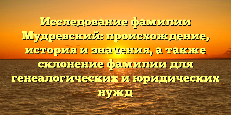 Исследование фамилии Мудревский: происхождение, история и значения, а также склонение фамилии для генеалогических и юридических нужд