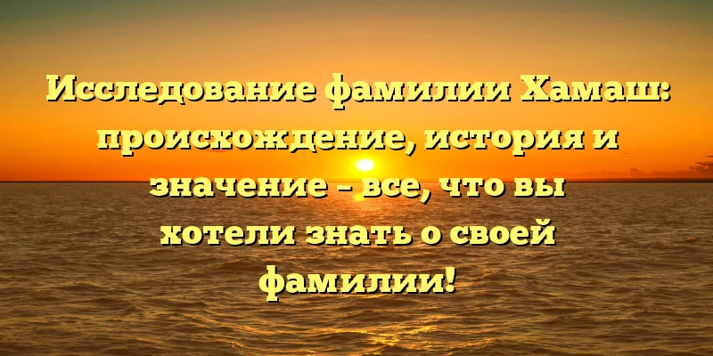 Исследование фамилии Хамаш: происхождение, история и значение – все, что вы хотели знать о своей фамилии! Исследование фамилии Хамаш: происхождение, история и значение – все, что вы хотели знать о своей фамилии!