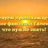 Исследуем происхождение и значение фамилии Галеня – все, что нужно знать!