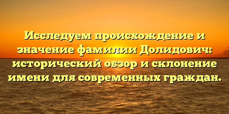 Исследуем происхождение и значение фамилии Долидович: исторический обзор и склонение имени для современных граждан. Исследуем происхождение и значение фамилии Долидович: исторический обзор и склонение имени для современных граждан.