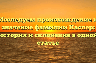 Исследуем происхождение и значение фамилии Каспер: история и склонение в одной статье