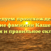 Исследуем происхождение и значение фамилии Кашехлебов: история и правильное склонение