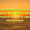 Исследуем происхождение и значение фамилии Кисиев: исторические корни и правильное склонение