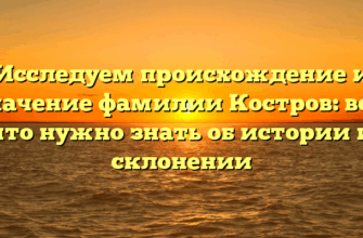 Исследуем происхождение и значение фамилии Костров: все, что нужно знать об истории и склонении Исследуем происхождение и значение фамилии Костров: все, что нужно знать об истории и склонении