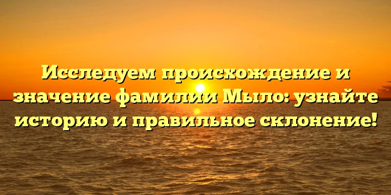 Исследуем происхождение и значение фамилии Мыло: узнайте историю и правильное склонение! Исследуем происхождение и значение фамилии Мыло: узнайте историю и правильное склонение!