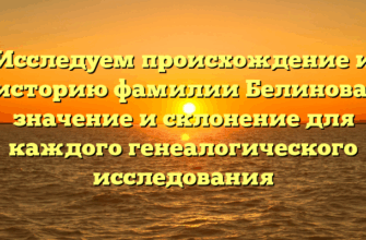 Исследуем происхождение и историю фамилии Белинова: значение и склонение для каждого генеалогического исследования Исследуем происхождение и историю фамилии Белинова: значение и склонение для каждого генеалогического исследования