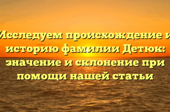 Исследуем происхождение и историю фамилии Детюк: значение и склонение при помощи нашей статьи