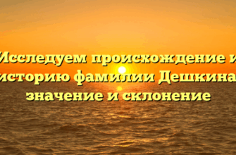 Исследуем происхождение и историю фамилии Дешкина: значение и склонение Исследуем происхождение и историю фамилии Дешкина: значение и склонение
