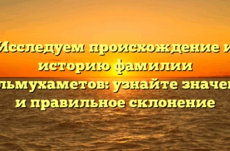 Исследуем происхождение и историю фамилии Дильмухаметов: узнайте значение и правильное склонение Исследуем происхождение и историю фамилии Дильмухаметов: узнайте значение и правильное склонение