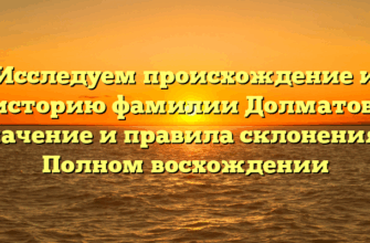Исследуем происхождение и историю фамилии Долматов: значение и правила склонения в Полном восхождении Исследуем происхождение и историю фамилии Долматов: значение и правила склонения в Полном восхождении