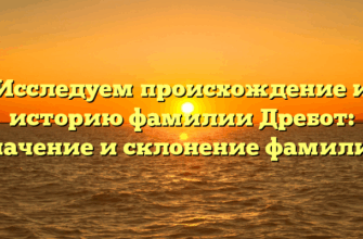 Исследуем происхождение и историю фамилии Дребот: значение и склонение фамилии Исследуем происхождение и историю фамилии Дребот: значение и склонение фамилии
