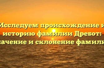 Исследуем происхождение и историю фамилии Дребот: значение и склонение фамилии