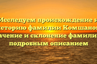 Исследуем происхождение и историю фамилии Комшанов: значение и склонение фамилии с подробным описанием Исследуем происхождение и историю фамилии Комшанов: значение и склонение фамилии с подробным описанием
