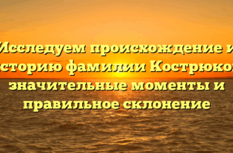 Исследуем происхождение и историю фамилии Кострюков: значительные моменты и правильное склонение Исследуем происхождение и историю фамилии Кострюков: значительные моменты и правильное склонение