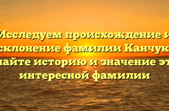 Исследуем происхождение и склонение фамилии Канчук: узнайте историю и значение этой интересной фамилии