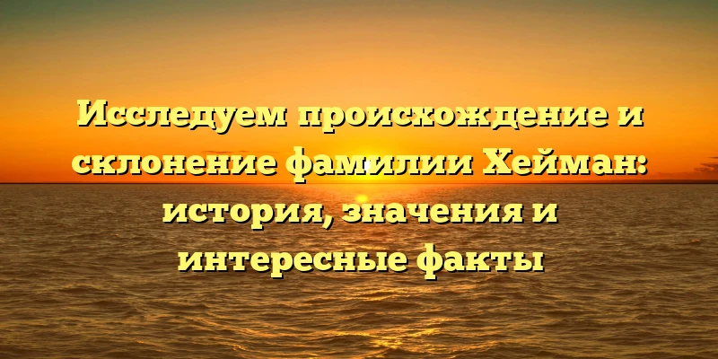 Исследуем происхождение и склонение фамилии Хейман: история, значения и интересные факты Исследуем происхождение и склонение фамилии Хейман: история, значения и интересные факты