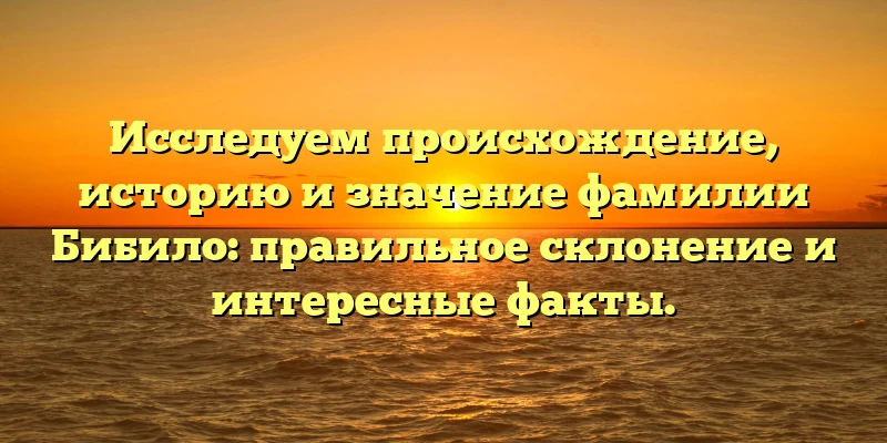 Исследуем происхождение, историю и значение фамилии Бибило: правильное склонение и интересные факты. Исследуем происхождение, историю и значение фамилии Бибило: правильное склонение и интересные факты.