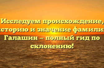 Исследуем происхождение, историю и значение фамилии Галашин — полный гид по склонению!