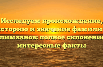 Исследуем происхождение, историю и значение фамилии Галимханов: полное склонение и интересные факты Исследуем происхождение, историю и значение фамилии Галимханов: полное склонение и интересные факты