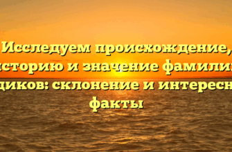 Исследуем происхождение, историю и значение фамилии Годиков: склонение и интересные факты