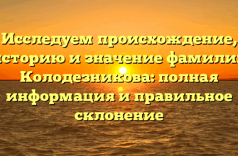 Исследуем происхождение, историю и значение фамилии Колодезникова: полная информация и правильное склонение Исследуем происхождение, историю и значение фамилии Колодезникова: полная информация и правильное склонение