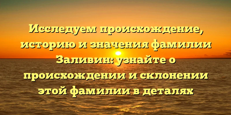 Исследуем происхождение, историю и значения фамилии Заливин: узнайте о происхождении и склонении этой фамилии в деталях Исследуем происхождение, историю и значения фамилии Заливин: узнайте о происхождении и склонении этой фамилии в деталях