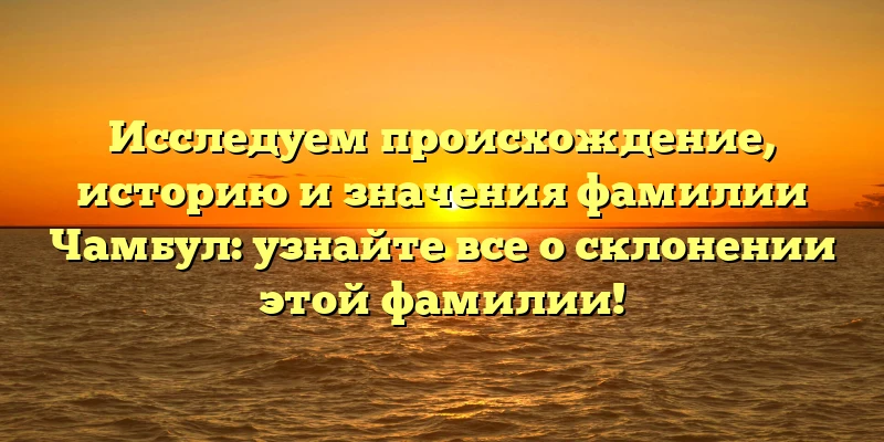 Исследуем происхождение, историю и значения фамилии Чамбул: узнайте все о склонении этой фамилии! Исследуем происхождение, историю и значения фамилии Чамбул: узнайте все о склонении этой фамилии!