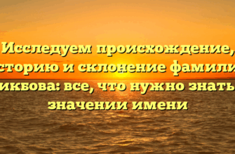 Исследуем происхождение, историю и склонение фамилии Бикбова: все, что нужно знать о значении имени Исследуем происхождение, историю и склонение фамилии Бикбова: все, что нужно знать о значении имени