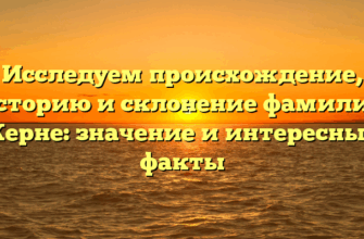 Исследуем происхождение, историю и склонение фамилии Керне: значение и интересные факты Исследуем происхождение, историю и склонение фамилии Керне: значение и интересные факты