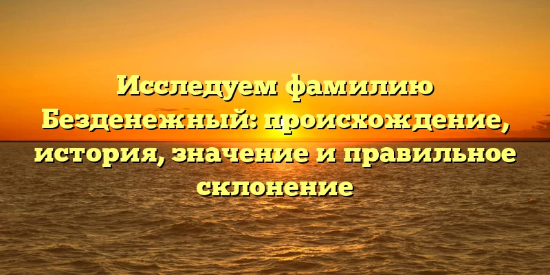 Исследуем фамилию Безденежный: происхождение, история, значение и правильное склонение Исследуем фамилию Безденежный: происхождение, история, значение и правильное склонение