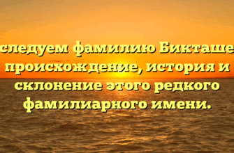 Исследуем фамилию Бикташева: происхождение, история и склонение этого редкого фамилиарного имени.