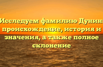 Исследуем фамилию Дунин: происхождение, история и значения, а также полное склонение Исследуем фамилию Дунин: происхождение, история и значения, а также полное склонение