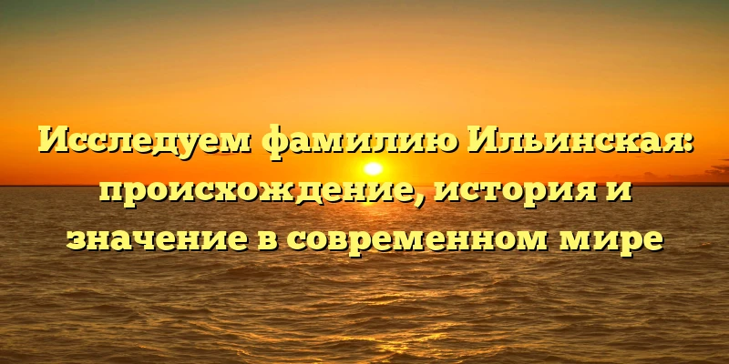 Исследуем фамилию Ильинская: происхождение, история и значение в современном мире Исследуем фамилию Ильинская: происхождение, история и значение в современном мире
