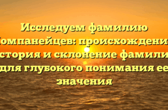 Исследуем фамилию Компанейцев: происхождение, история и склонение фамилии для глубокого понимания ее значения