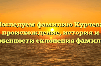 Исследуем фамилию Курчева: происхождение, история и особенности склонения фамилии Исследуем фамилию Курчева: происхождение, история и особенности склонения фамилии