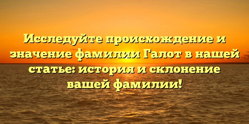 Исследуйте происхождение и значение фамилии Галот в нашей статье: история и склонение вашей фамилии! Исследуйте происхождение и значение фамилии Галот в нашей статье: история и склонение вашей фамилии!