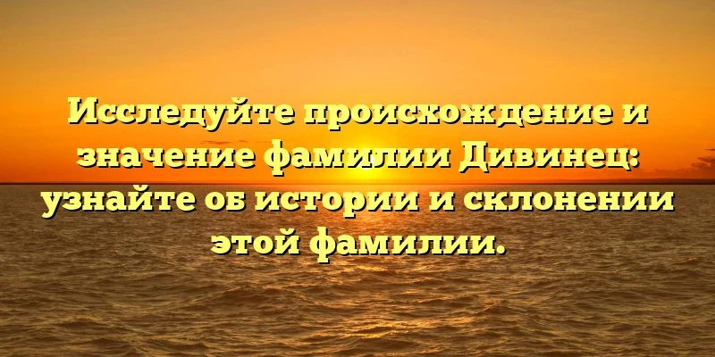 Исследуйте происхождение и значение фамилии Дивинец: узнайте об истории и склонении этой фамилии. Исследуйте происхождение и значение фамилии Дивинец: узнайте об истории и склонении этой фамилии.