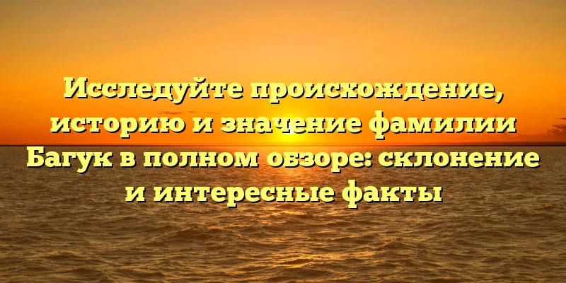 Исследуйте происхождение, историю и значение фамилии Багук в полном обзоре: склонение и интересные факты Исследуйте происхождение, историю и значение фамилии Багук в полном обзоре: склонение и интересные факты